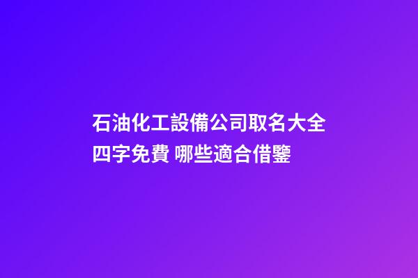 石油化工設備公司取名大全四字免費 哪些適合借鑒-第1張-公司起名-玄機派
